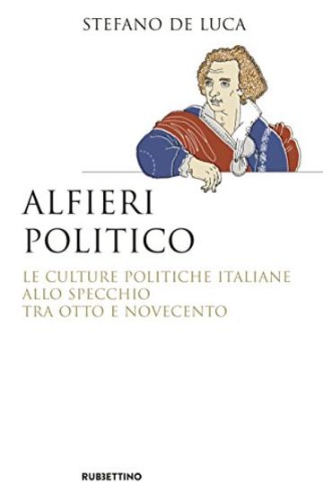 Alfieri politico: Le culture politiche italiane allo specchio tra Otto e Novecento